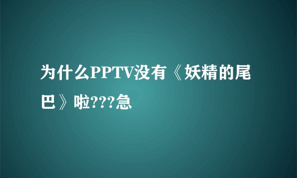 为什么PPTV没有《妖精的尾巴》啦???急
