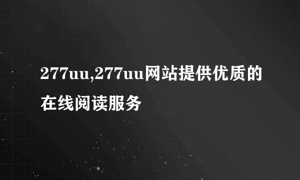 277uu,277uu网站提供优质的在线阅读服务