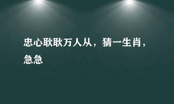 忠心耿耿万人从，猜一生肖，急急