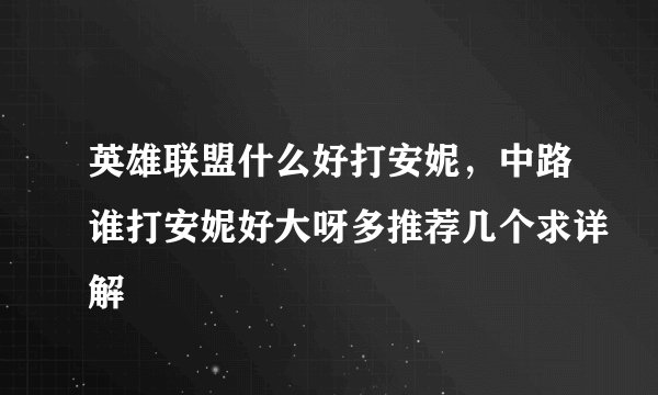 英雄联盟什么好打安妮，中路谁打安妮好大呀多推荐几个求详解