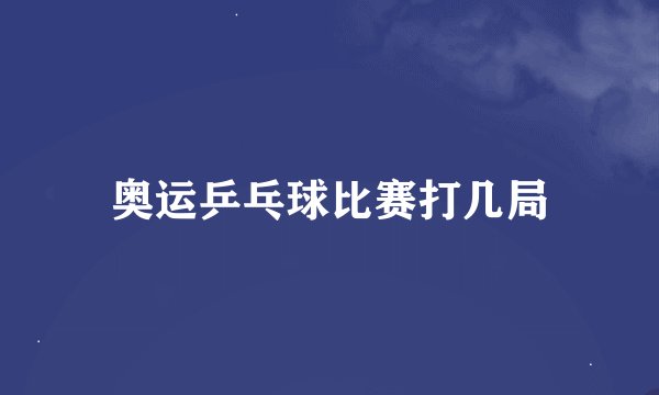 奥运乒乓球比赛打几局