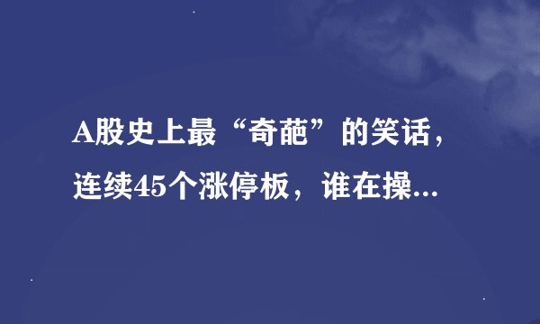 A股史上最“奇葩”的笑话，连续45个涨停板，谁在操纵这场阴谋？