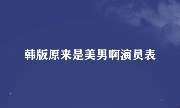 韩版原来是美男啊演员表