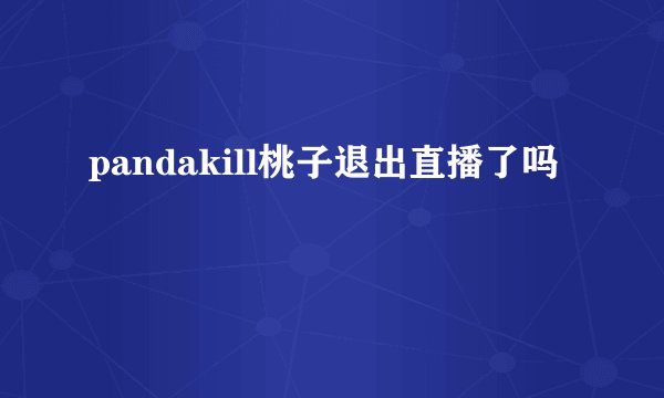 pandakill桃子退出直播了吗