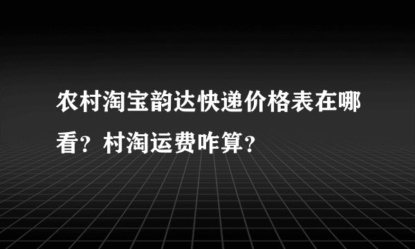 农村淘宝韵达快递价格表在哪看？村淘运费咋算？