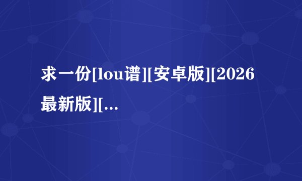 求一份[lou谱][安卓版][2026 最新版][工具应用][实用完整版百度网盘链接获取