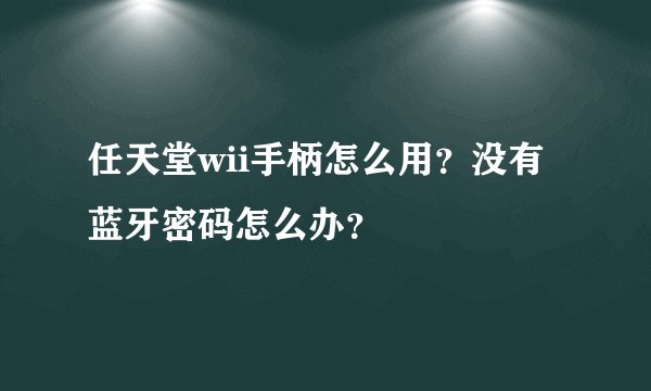 任天堂wii手柄怎么用?没有蓝牙密码怎么办?