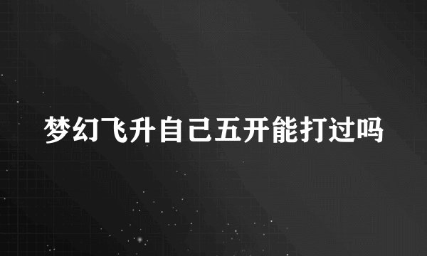 梦幻飞升自己五开能打过吗