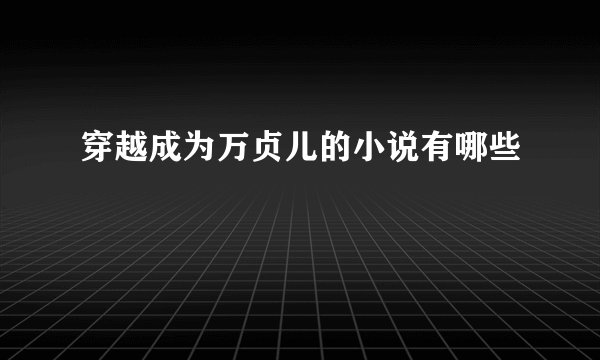穿越成为万贞儿的小说有哪些