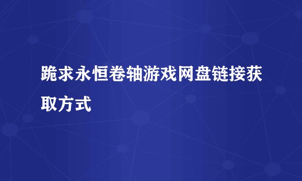跪求永恒卷轴游戏网盘链接获取方式