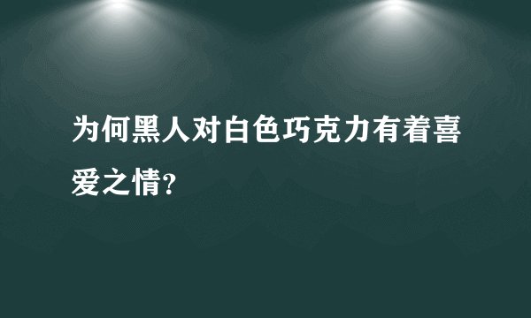 为何黑人对白色巧克力有着喜爱之情？