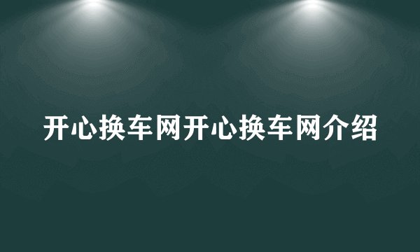 开心换车网开心换车网介绍