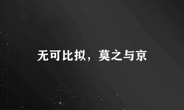 无可比拟，莫之与京