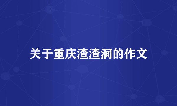 关于重庆渣渣洞的作文