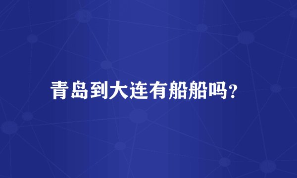 青岛到大连有船船吗？