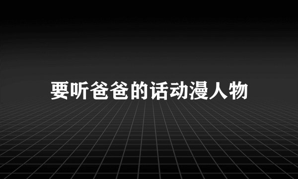 要听爸爸的话动漫人物