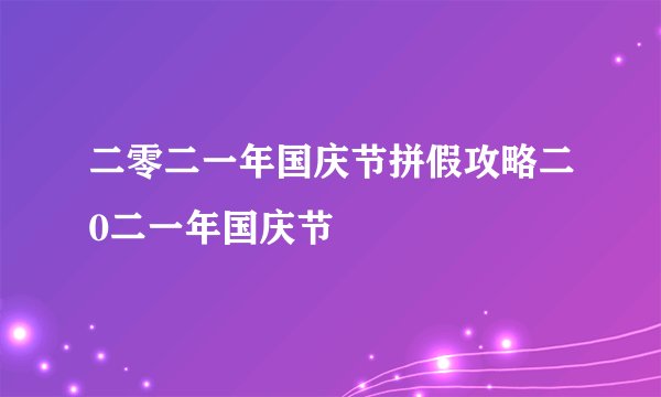二零二一年国庆节拼假攻略二0二一年国庆节