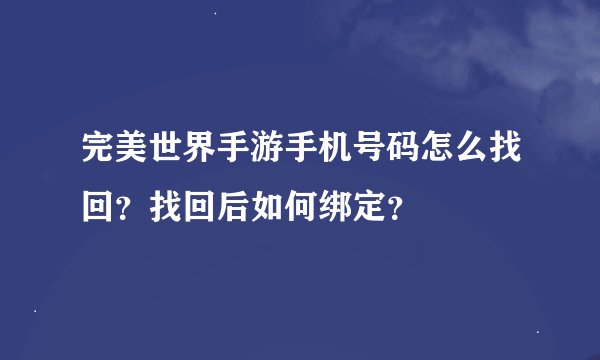 完美世界手游手机号码怎么找回？找回后如何绑定？