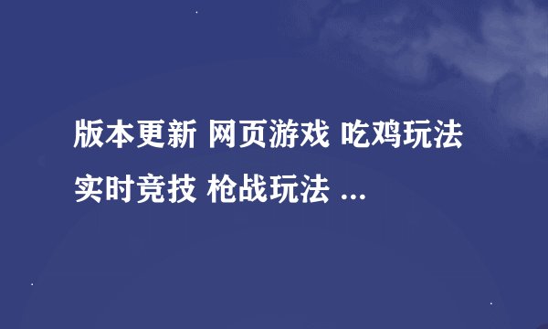版本更新 网页游戏 吃鸡玩法 实时竞技 枪战玩法 团队对战 赛事玩法百度云网盘链接求分享