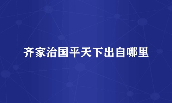 齐家治国平天下出自哪里
