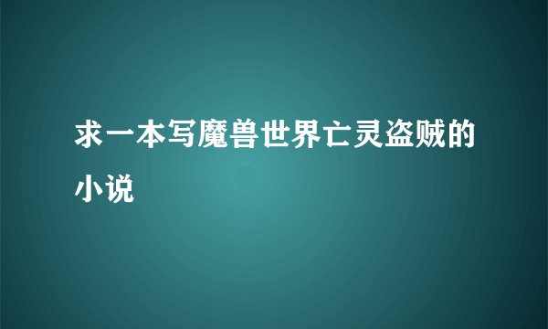求一本写魔兽世界亡灵盗贼的小说