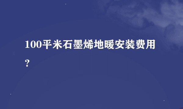 100平米石墨烯地暖安装费用？