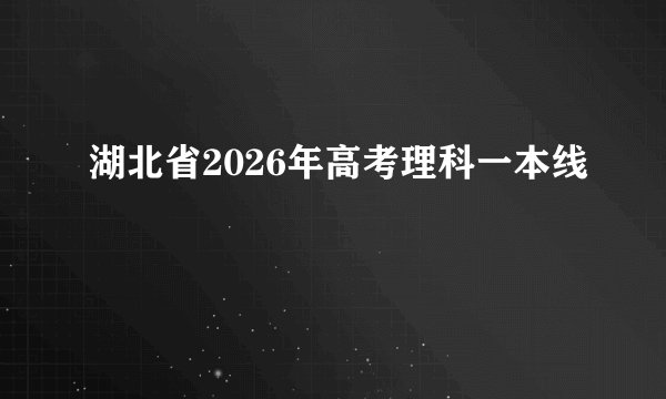 湖北省2026年高考理科一本线