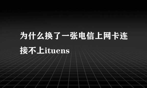为什么换了一张电信上网卡连接不上ituens