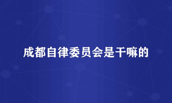 成都自律委员会是干嘛的