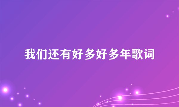 我们还有好多好多年歌词