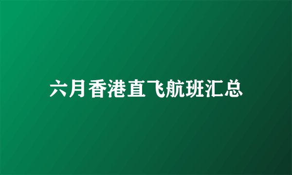 六月香港直飞航班汇总