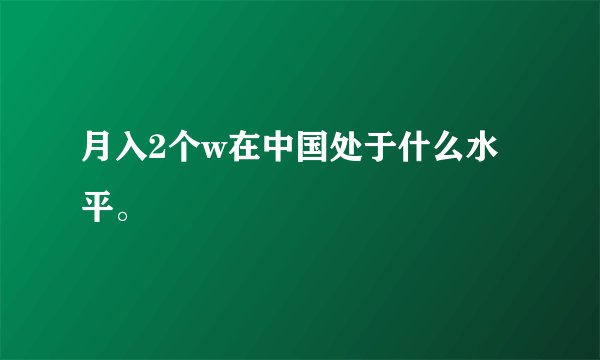 月入2个w在中国处于什么水平。