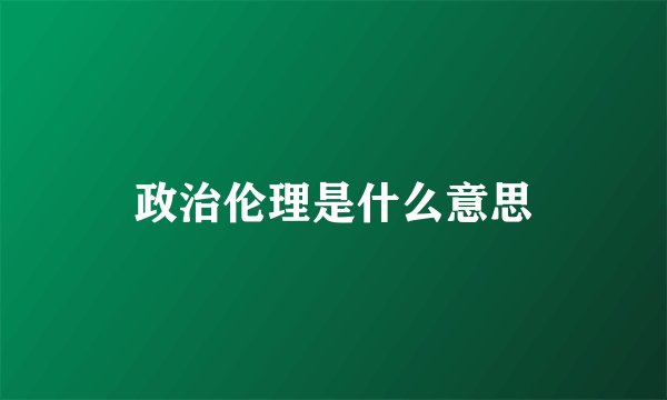 政治伦理是什么意思