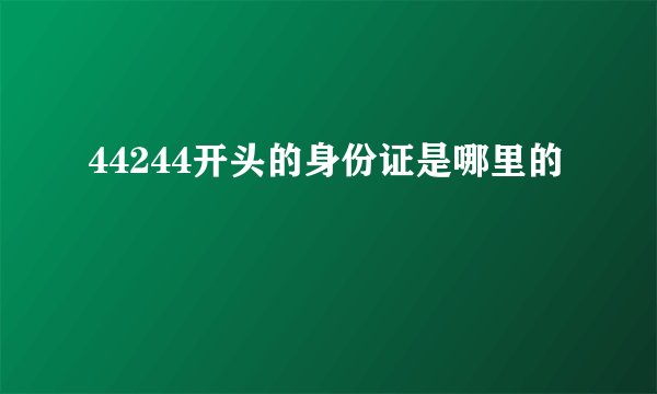 44244开头的身份证是哪里的