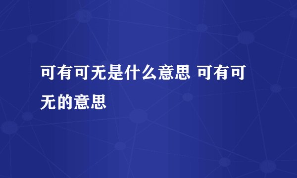 可有可无是什么意思 可有可无的意思