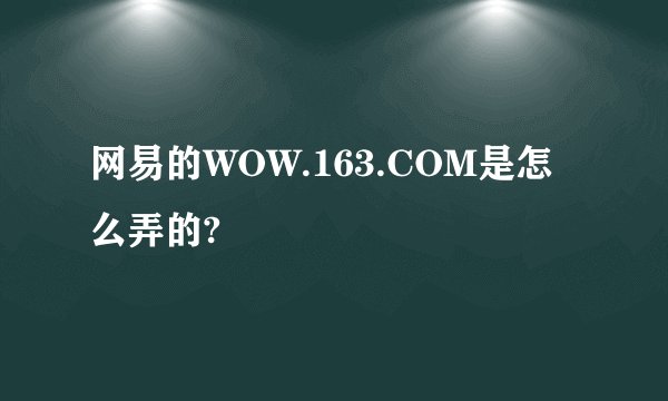 网易的WOW.163.COM是怎么弄的?