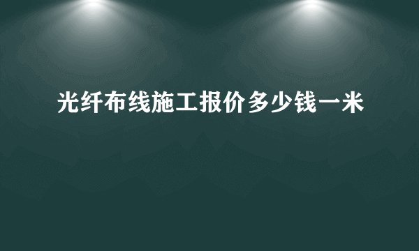 光纤布线施工报价多少钱一米