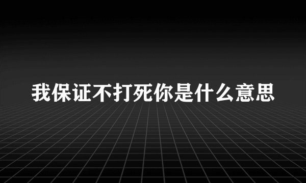 我保证不打死你是什么意思