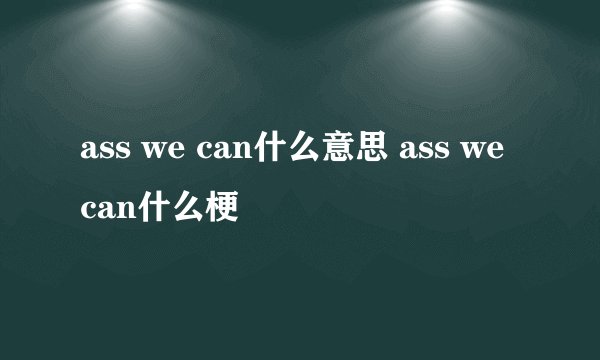 ass we can什么意思 ass we can什么梗