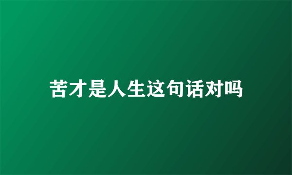苦才是人生这句话对吗