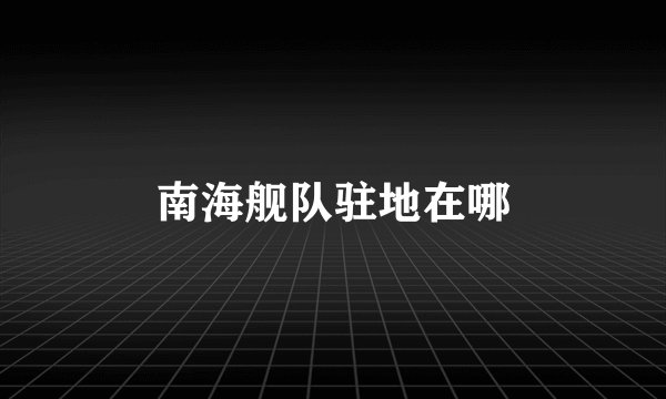 南海舰队驻地在哪