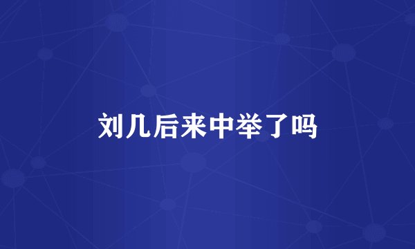 刘几后来中举了吗