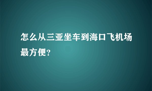 怎么从三亚坐车到海口飞机场最方便？