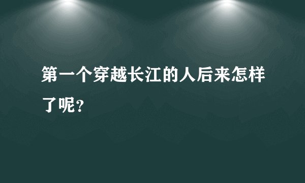 第一个穿越长江的人后来怎样了呢？