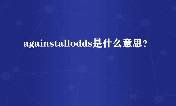 againstallodds是什么意思？
