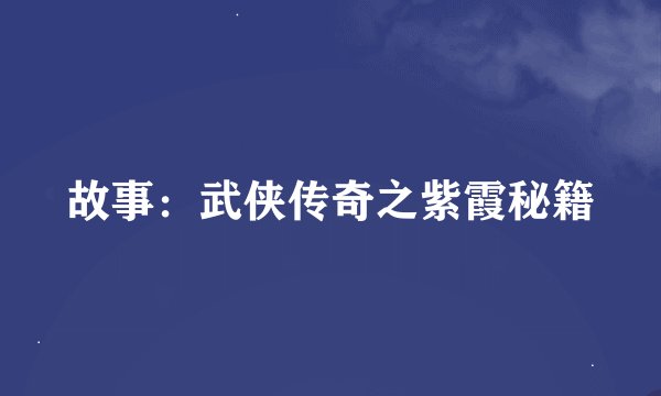 故事：武侠传奇之紫霞秘籍