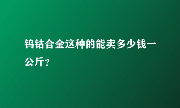 钨钴合金这种的能卖多少钱一公斤？