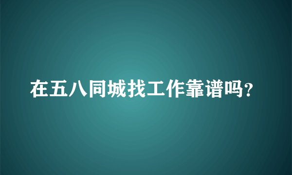在五八同城找工作靠谱吗?