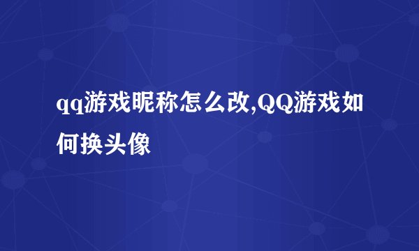 qq游戏昵称怎么改,QQ游戏如何换头像