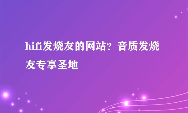 hifi发烧友的网站？音质发烧友专享圣地